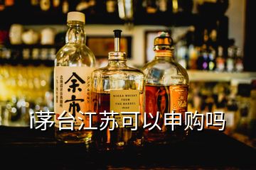 i茅台江苏可以申购吗