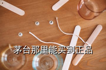 茅台那里能买到正品