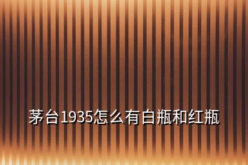 茅台1935怎么有白瓶和红瓶