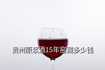 贵州原浆酒15年窑藏多少钱