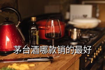 茅台酒哪款销的最好