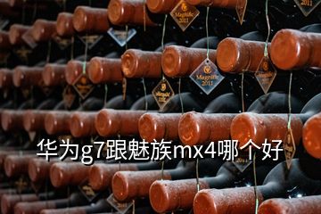 华为g7跟魅族mx4哪个好