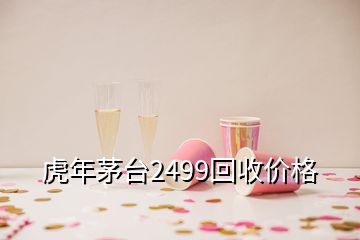 虎年茅台2499回收价格