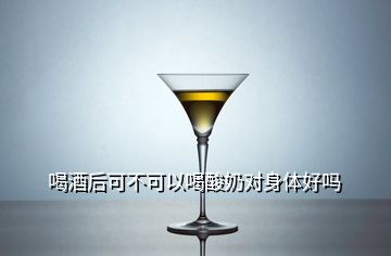 喝酒后可不可以喝酸奶对身体好吗