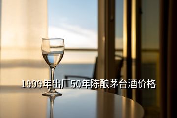 1999年出厂50年陈酿茅台酒价格