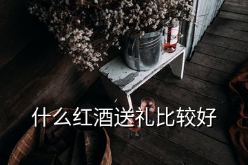 什么红酒送礼比较好