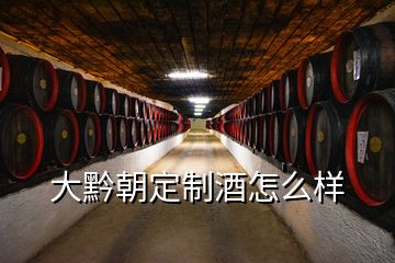 大黔朝定制酒怎么样