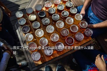 我买了一个zippo要灌什么油比较好呢哥不差钱什么油最好