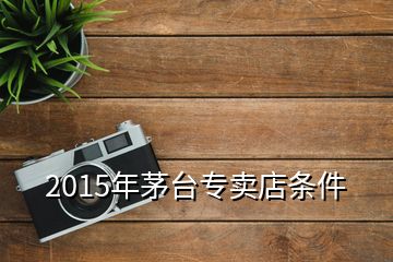 2015年茅台专卖店条件