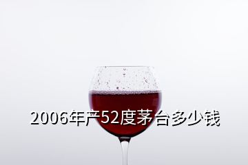 2006年产52度茅台多少钱