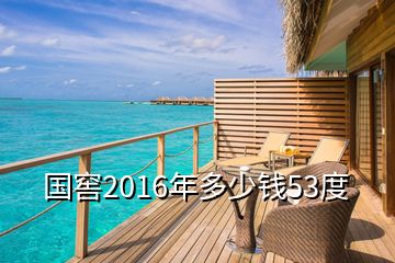 国窖2016年多少钱53度