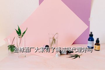 金樽酒厂大家有了解过吗代理好吗