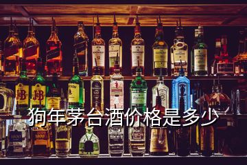 狗年茅台酒价格是多少