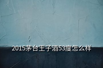 2015茅台王子酒53度怎么样