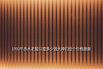 1992年赤水老窖52度多少钱大神们给个价格谢谢