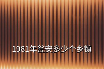 1981年瓮安多少个乡镇