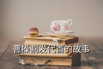 曹操割发代首的故事