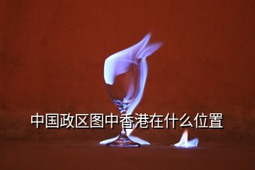 中国政区图中香港在什么位置