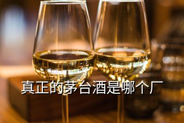 真正的茅台酒是哪个厂