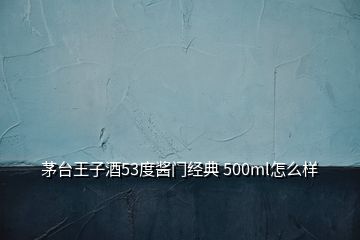 茅台王子酒53度酱门经典 500ml怎么样