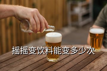 摇摇变饮料能变多少次