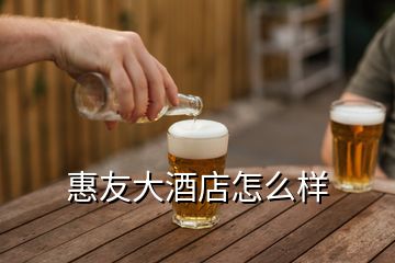 惠友大酒店怎么样