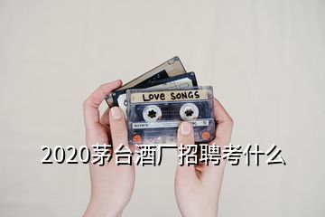 2020茅台酒厂招聘考什么