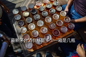 最新茅台酒价格是多少一箱是几瓶