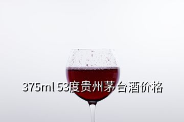 375ml 53度贵州茅台酒价格