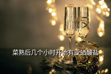 菜熟后几个小时开始有亚硒酸盐