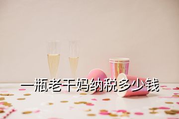 一瓶老干妈纳税多少钱