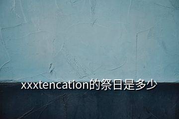 xxxtencation的祭日是多少