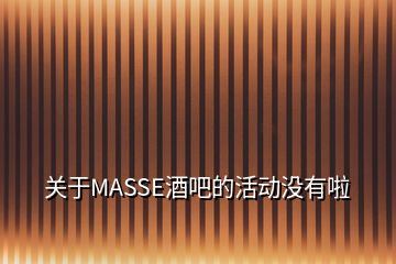 关于MASSE酒吧的活动没有啦