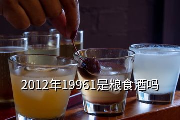 2012年19961是粮食酒吗