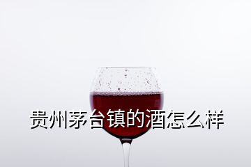 贵州茅台镇的酒怎么样