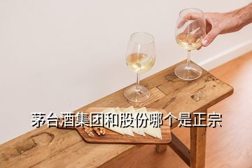 茅台酒集团和股份哪个是正宗