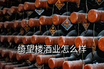 绮望楼酒业怎么样