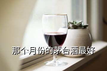 那个月份的茅台酒最好