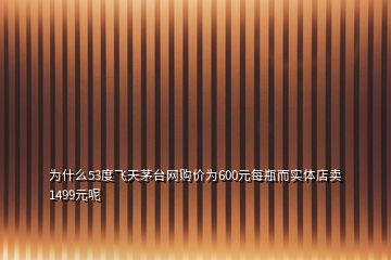 为什么53度飞天茅台网购价为600元每瓶而实体店卖1499元呢