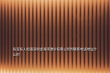 有没有人知道深圳金海湾酒业有限公司的联系电话地址什么的