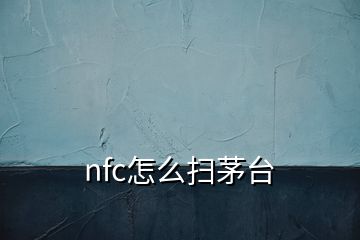 nfc怎么扫茅台