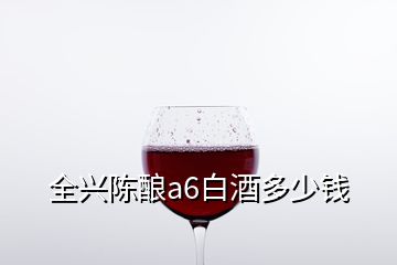 全兴陈酿a6白酒多少钱