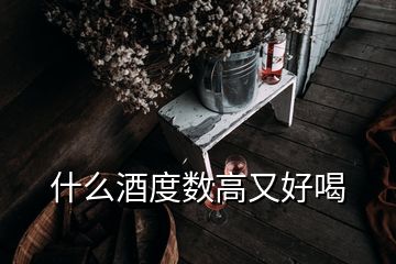 什么酒度数高又好喝