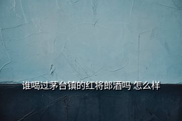 谁喝过茅台镇的红将郎酒吗 怎么样