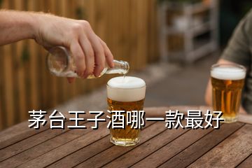 茅台王子酒哪一款最好