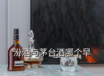 汾酒与茅台酒哪个早