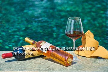 我有一瓶中信国安葡萄酒出品的西域沙地赤霞珠干红葡萄酒1999多少钱