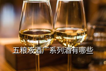 五粮液酒厂系列酒有哪些