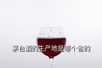 茅台酒的生产地是哪个省的