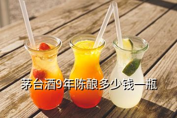 茅台酒9年陈酿多少钱一瓶